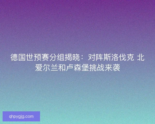 德国世预赛分组揭晓：对阵斯洛伐克 北爱尔兰和卢森堡挑战来袭