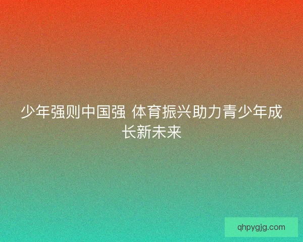 少年强则中国强 体育振兴助力青少年成长新未来