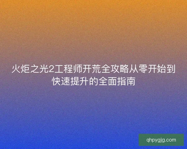 火炬之光2工程师开荒全攻略从零开始到快速提升的全面指南