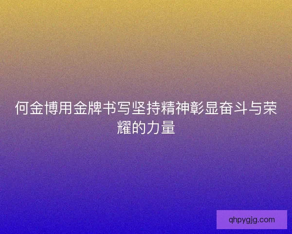 何金博用金牌书写坚持精神彰显奋斗与荣耀的力量