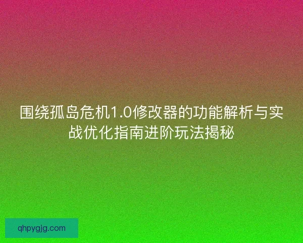 围绕孤岛危机1.0修改器的功能解析与实战优化指南进阶玩法揭秘