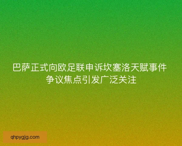 巴萨正式向欧足联申诉坎塞洛天赋事件 争议焦点引发广泛关注